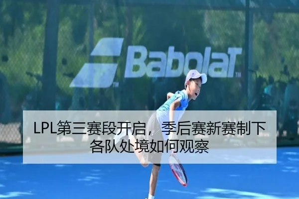 LPL第三赛段开启，季后赛新赛制下各队处境如何观察