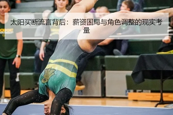 太阳买断流言背后：薪资困局与角色调整的现实考量